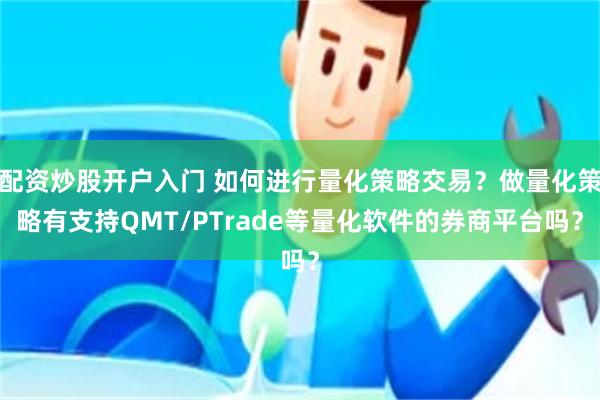 配资炒股开户入门 如何进行量化策略交易？做量化策略有支持QMT/PTrade等量化软件的券商平台吗？