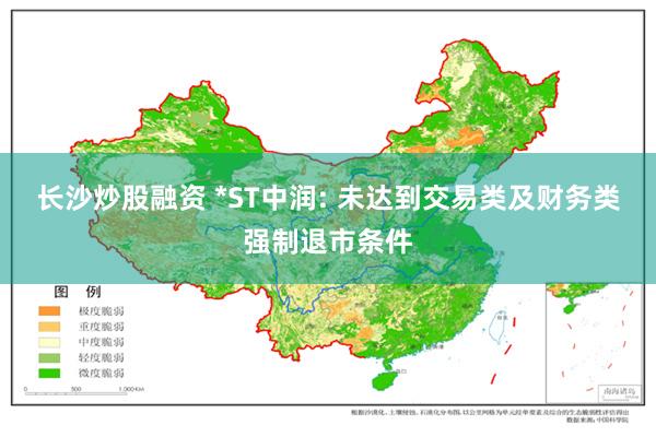 长沙炒股融资 *ST中润: 未达到交易类及财务类强制退市条件