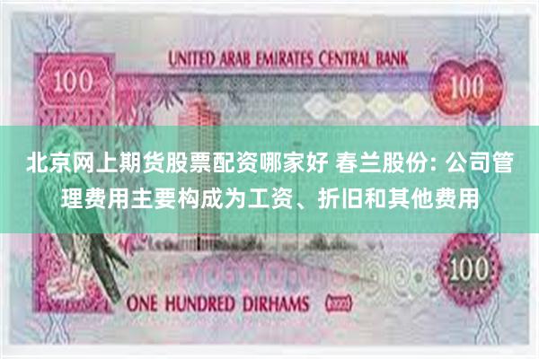 北京网上期货股票配资哪家好 春兰股份: 公司管理费用主要构成为工资、折旧和其他费用