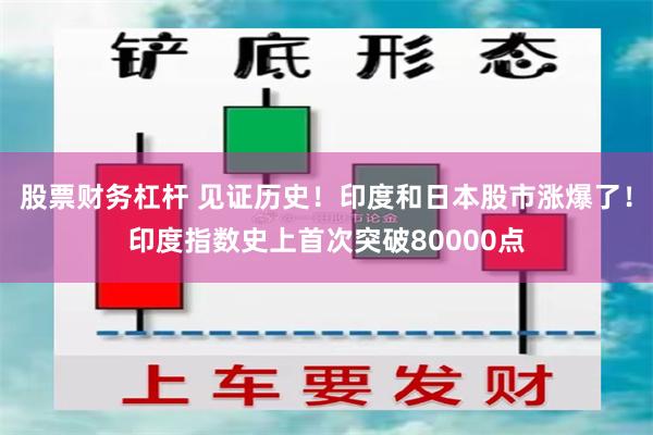 股票财务杠杆 见证历史！印度和日本股市涨爆了！印度指数史上首次突破80000点