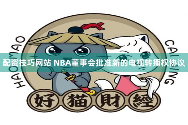 配资技巧网站 NBA董事会批准新的电视转播权协议