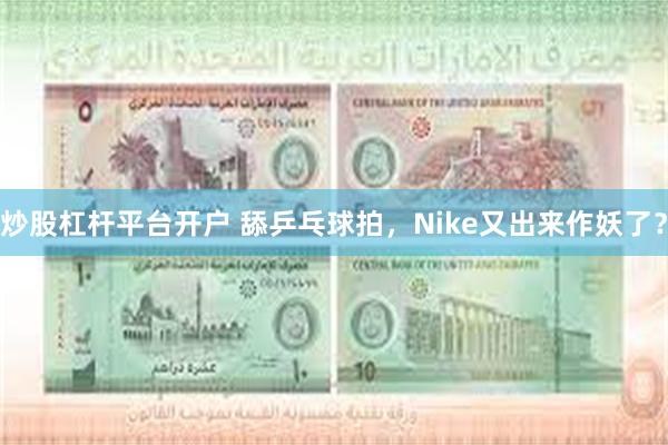 炒股杠杆平台开户 舔乒乓球拍，Nike又出来作妖了？