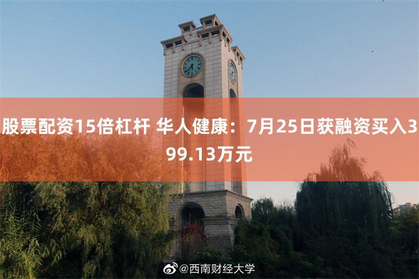 股票配资15倍杠杆 华人健康：7月25日获融资买入399.13万元