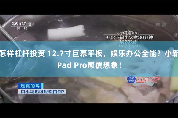 怎样杠杆投资 12.7寸巨幕平板，娱乐办公全能？小新Pad Pro颠覆想象！