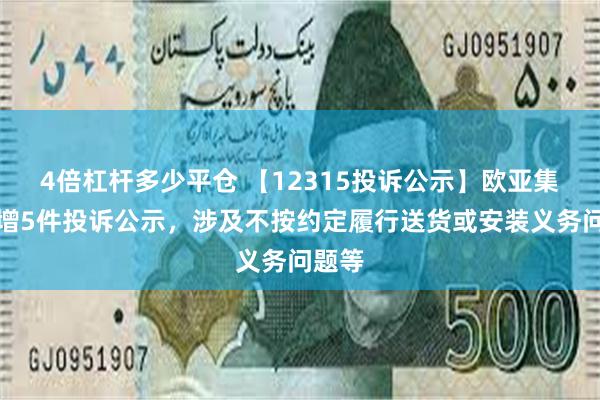 4倍杠杆多少平仓 【12315投诉公示】欧亚集团新增5件投诉公示，涉及不按约定履行送货或安装义务问题等