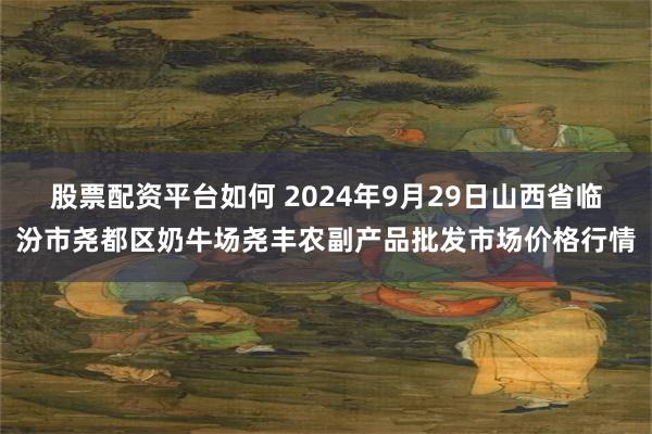 股票配资平台如何 2024年9月29日山西省临汾市尧都区奶牛场尧丰农副产品批发市场价格行情