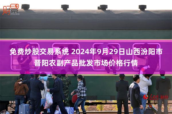 免费炒股交易系统 2024年9月29日山西汾阳市晋阳农副产品批发市场价格行情