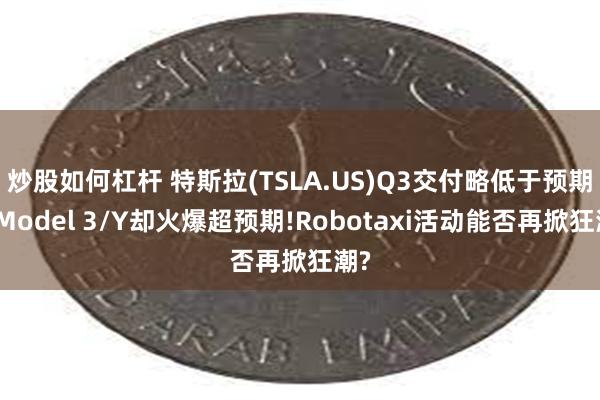 炒股如何杠杆 特斯拉(TSLA.US)Q3交付略低于预期，Model 3/Y却火爆超预期!Robotaxi活动能否再掀狂潮?