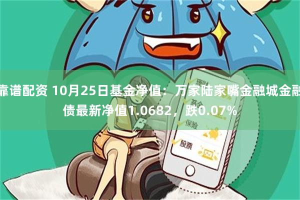 靠谱配资 10月25日基金净值：万家陆家嘴金融城金融债最新净值1.0682，跌0.07%