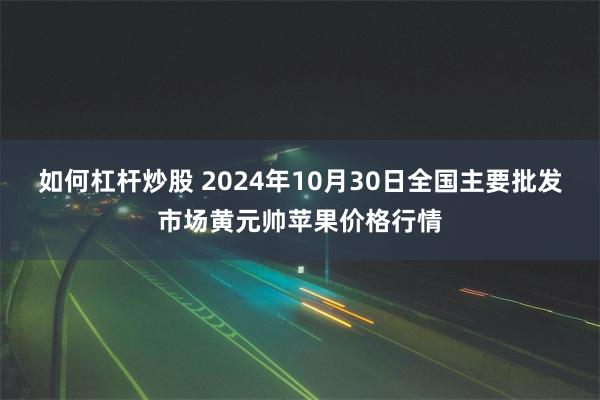 如何杠杆炒股 2024年10月30日全国主要批发市场黄元帅苹果价格行情