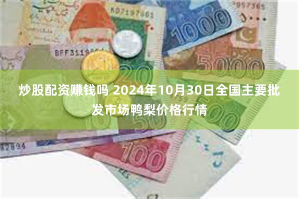 炒股配资赚钱吗 2024年10月30日全国主要批发市场鸭梨价格行情