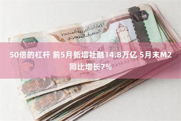 50倍的杠杆 前5月新增社融14.8万亿 5月末M2同比增长7%