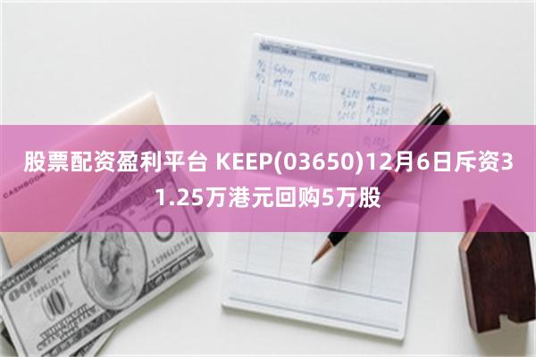 股票配资盈利平台 KEEP(03650)12月6日斥资31.25万港元回购5万股