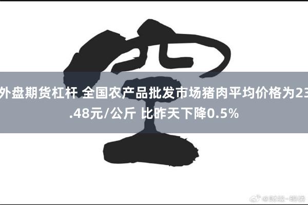 外盘期货杠杆 全国农产品批发市场猪肉平均价格为23.48元/公斤 比昨天下降0.5%