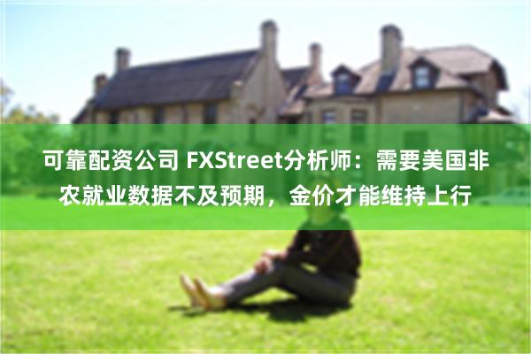 可靠配资公司 FXStreet分析师：需要美国非农就业数据不及预期，金价才能维持上行