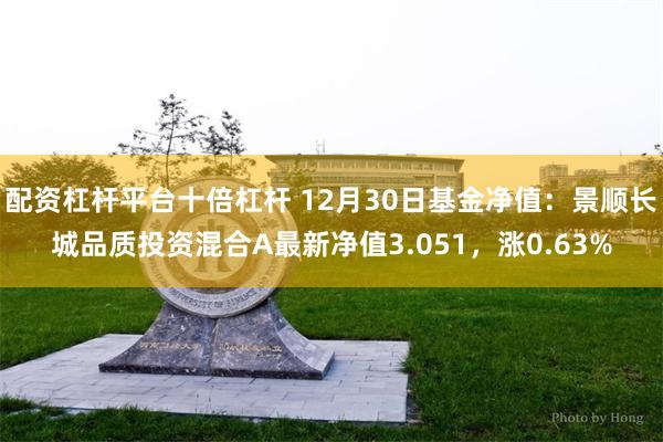 配资杠杆平台十倍杠杆 12月30日基金净值：景顺长城品质投资混合A最新净值3.051，涨0.63%