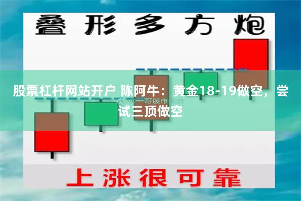 股票杠杆网站开户 陈阿牛：黄金18-19做空，尝试三顶做空