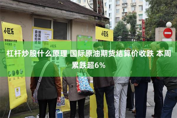 杠杆炒股什么原理 国际原油期货结算价收跌 本周累跌超6%