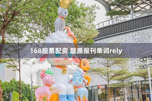 168股票配资 题源报刊单词rely