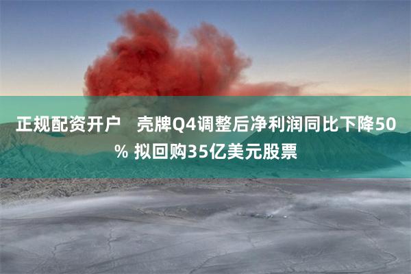 正规配资开户   壳牌Q4调整后净利润同比下降50% 拟回购35亿美元股票