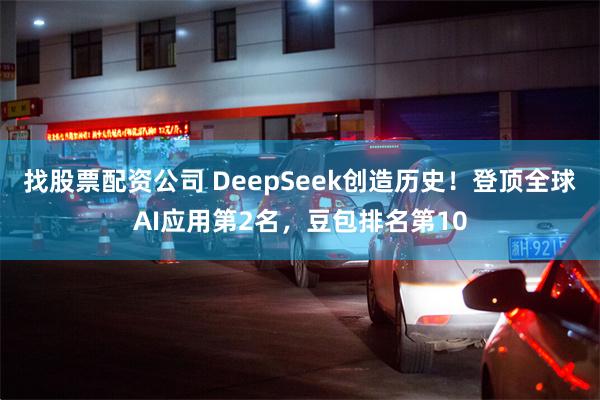 找股票配资公司 DeepSeek创造历史！登顶全球AI应用第2名，豆包排名第10