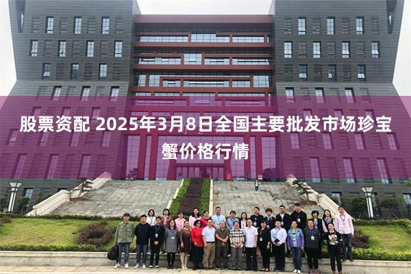 股票资配 2025年3月8日全国主要批发市场珍宝蟹价格行情